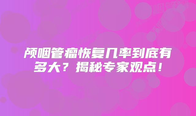 颅咽管瘤恢复几率到底有多大？揭秘专家观点！
