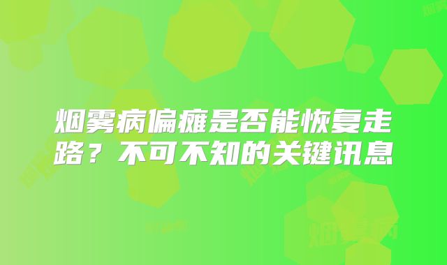 烟雾病偏瘫是否能恢复走路？不可不知的关键讯息