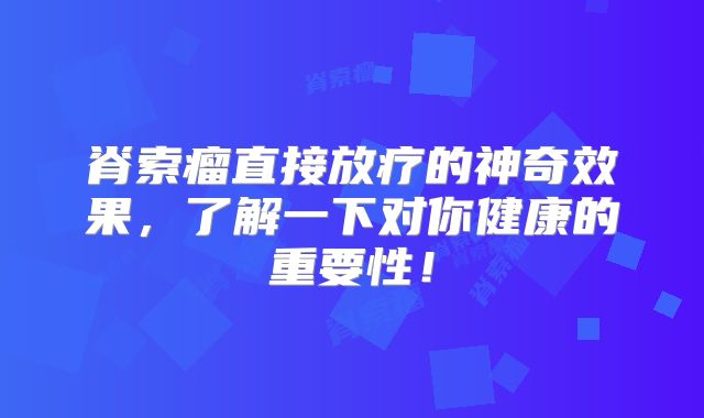 脊索瘤直接放疗的神奇效果，了解一下对你健康的重要性！