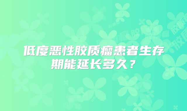 低度恶性胶质瘤患者生存期能延长多久？