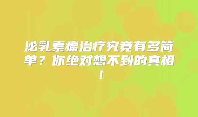 泌乳素瘤治疗究竟有多简单？你绝对想不到的真相！