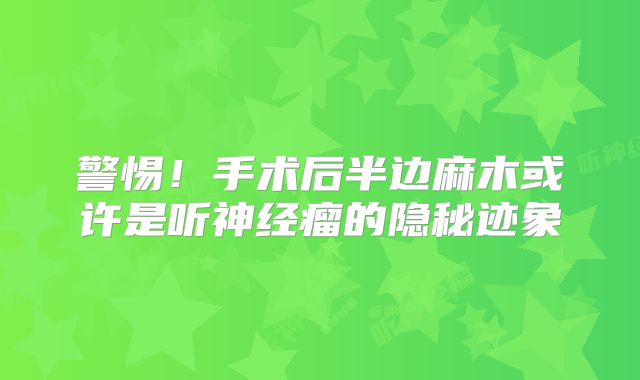 警惕！手术后半边麻木或许是听神经瘤的隐秘迹象
