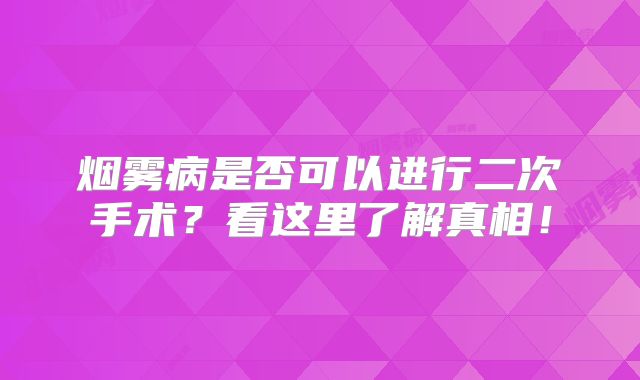 烟雾病是否可以进行二次手术？看这里了解真相！
