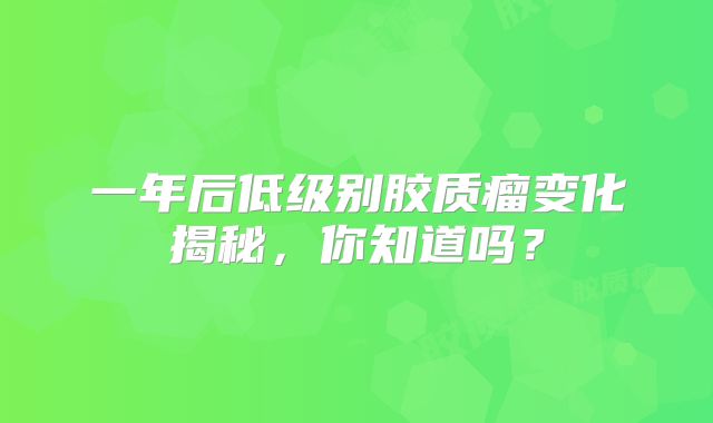 一年后低级别胶质瘤变化揭秘，你知道吗？