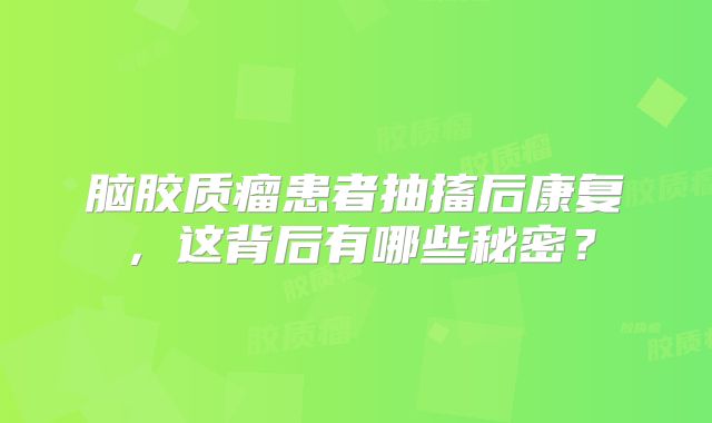 脑胶质瘤患者抽搐后康复，这背后有哪些秘密？