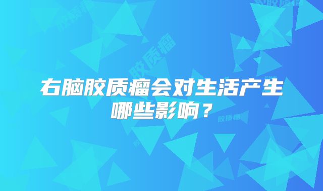 右脑胶质瘤会对生活产生哪些影响？