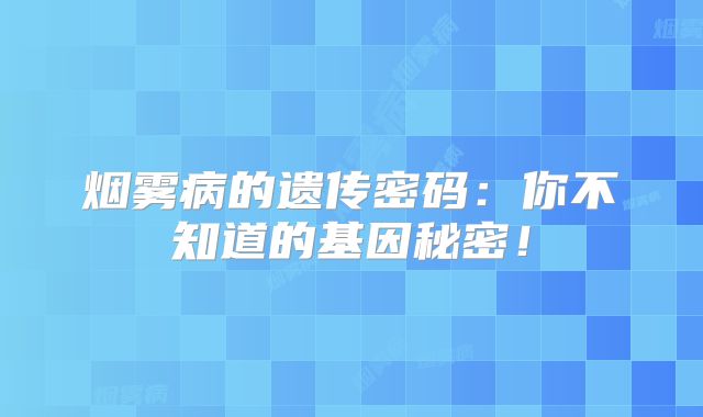 烟雾病的遗传密码：你不知道的基因秘密！