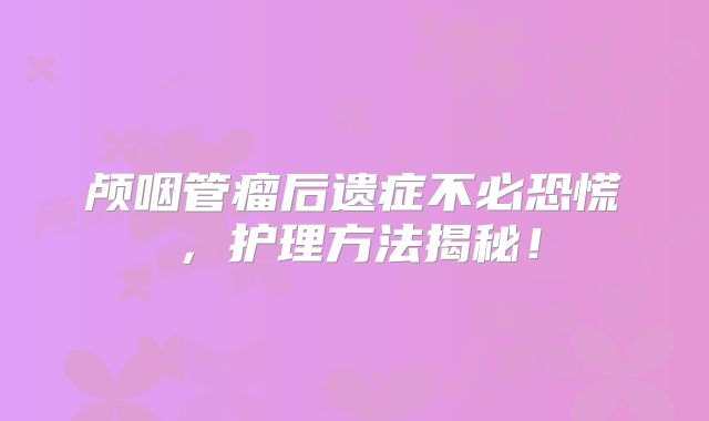 颅咽管瘤后遗症不必恐慌，护理方法揭秘！