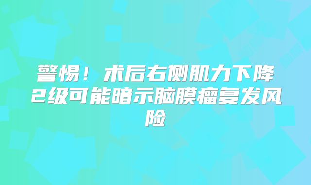 警惕！术后右侧肌力下降2级可能暗示脑膜瘤复发风险