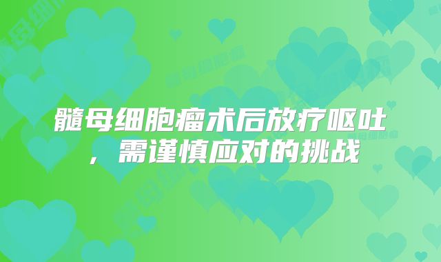 髓母细胞瘤术后放疗呕吐，需谨慎应对的挑战