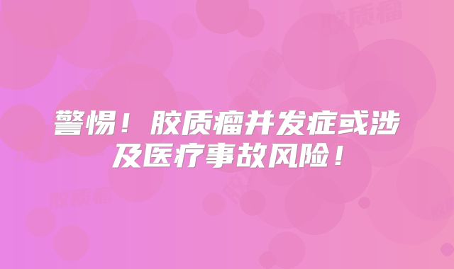 警惕！胶质瘤并发症或涉及医疗事故风险！