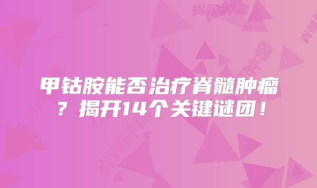 甲钴胺能否治疗脊髓肿瘤？揭开14个关键谜团！
