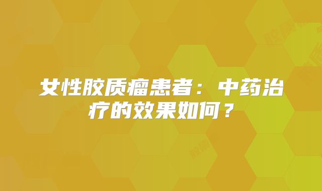 女性胶质瘤患者：中药治疗的效果如何？