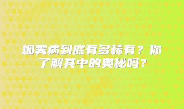 烟雾病到底有多稀有？你了解其中的奥秘吗？