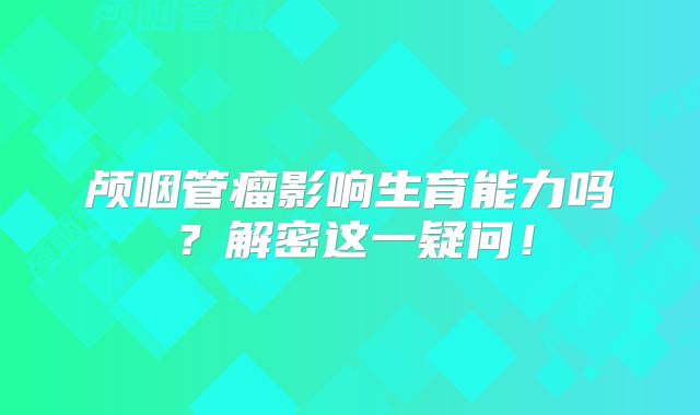 颅咽管瘤影响生育能力吗？解密这一疑问！