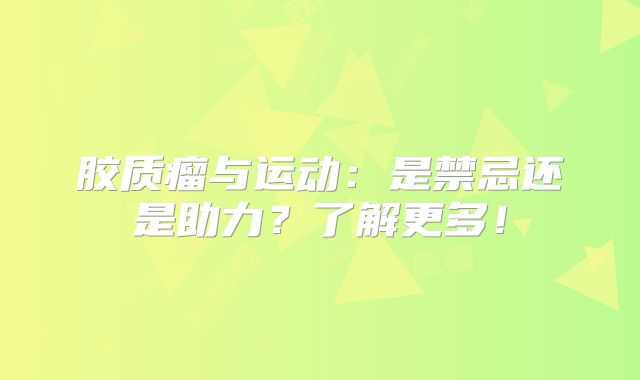 胶质瘤与运动：是禁忌还是助力？了解更多！