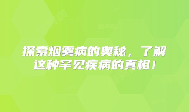 探索烟雾病的奥秘，了解这种罕见疾病的真相！