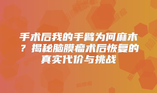 手术后我的手臂为何麻木？揭秘脑膜瘤术后恢复的真实代价与挑战