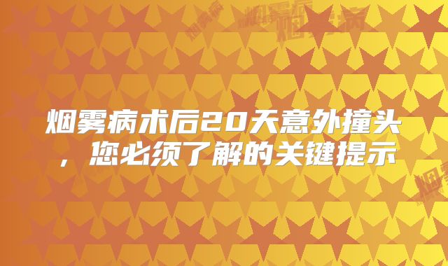 烟雾病术后20天意外撞头，您必须了解的关键提示