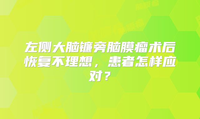 左侧大脑镰旁脑膜瘤术后恢复不理想，患者怎样应对？