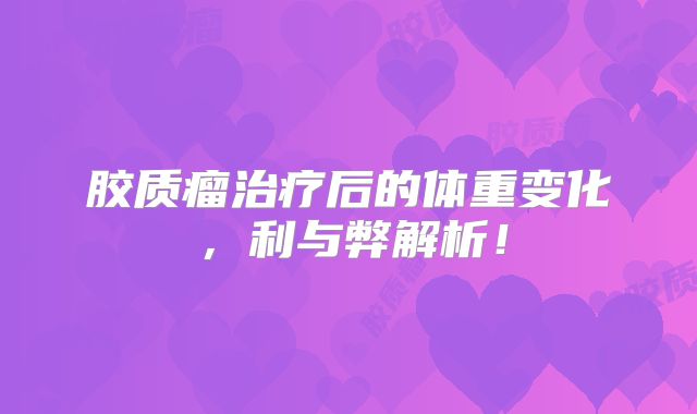 胶质瘤治疗后的体重变化，利与弊解析！