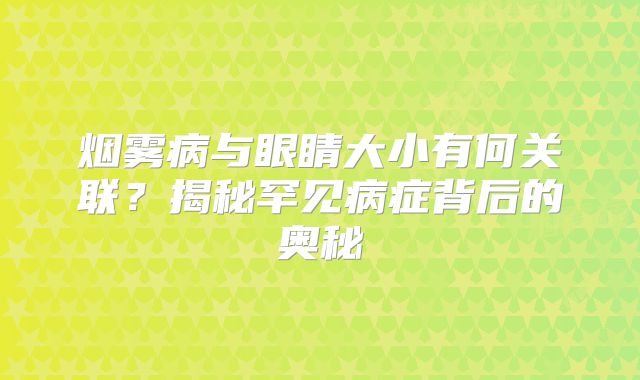 烟雾病与眼睛大小有何关联？揭秘罕见病症背后的奥秘