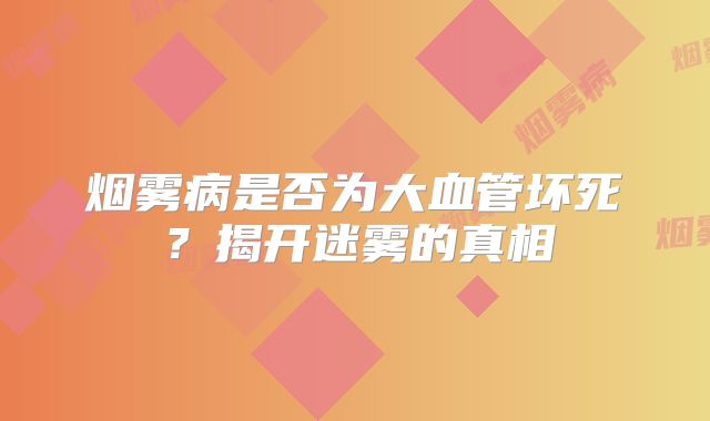 烟雾病是否为大血管坏死？揭开迷雾的真相