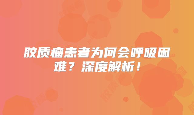 胶质瘤患者为何会呼吸困难？深度解析！