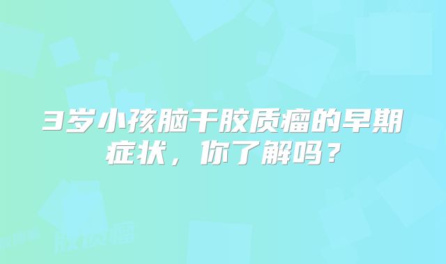 3岁小孩脑干胶质瘤的早期症状，你了解吗？