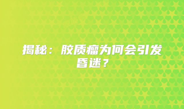 揭秘：胶质瘤为何会引发昏迷？