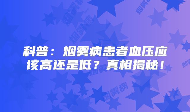 科普：烟雾病患者血压应该高还是低？真相揭秘！