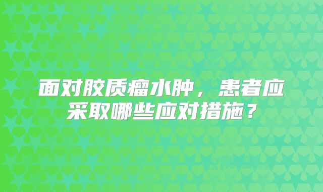 面对胶质瘤水肿，患者应采取哪些应对措施？