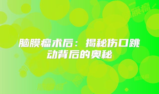 脑膜瘤术后：揭秘伤口跳动背后的奥秘