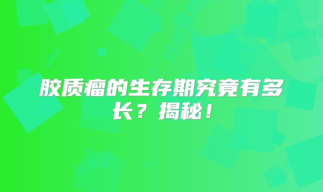 胶质瘤的生存期究竟有多长？揭秘！
