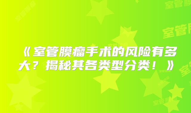 《室管膜瘤手术的风险有多大？揭秘其各类型分类！》