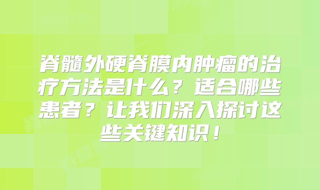脊髓外硬脊膜内肿瘤的治疗方法是什么？适合哪些患者？让我们深入探讨这些关键知识！