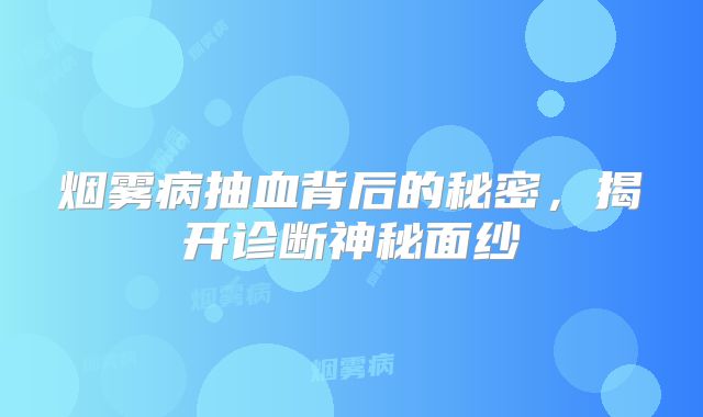 烟雾病抽血背后的秘密，揭开诊断神秘面纱