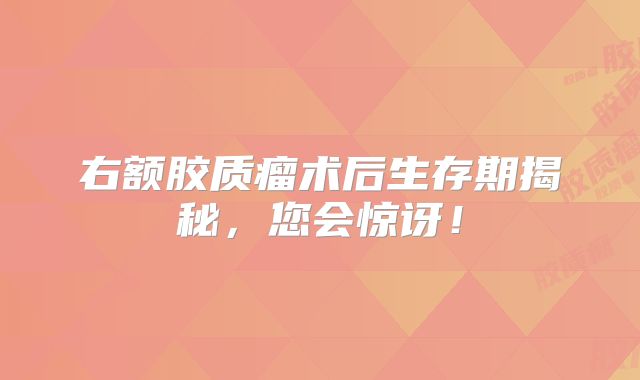 右额胶质瘤术后生存期揭秘，您会惊讶！