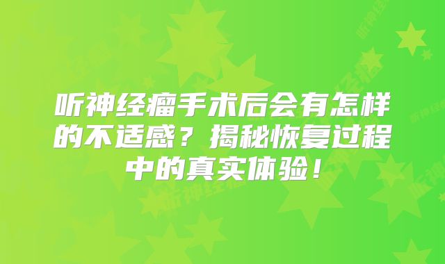 听神经瘤手术后会有怎样的不适感？揭秘恢复过程中的真实体验！