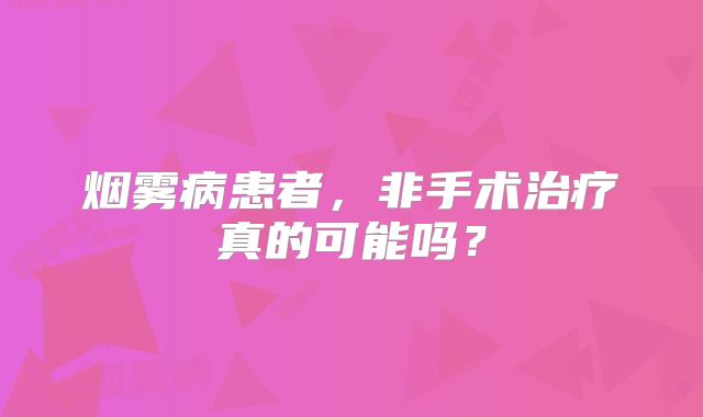 烟雾病患者，非手术治疗真的可能吗？