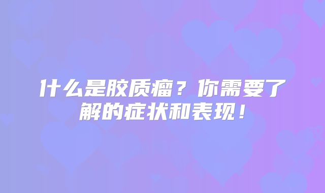 什么是胶质瘤？你需要了解的症状和表现！