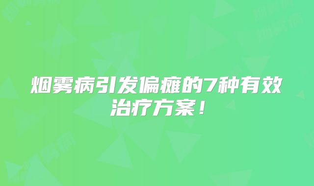 烟雾病引发偏瘫的7种有效治疗方案！