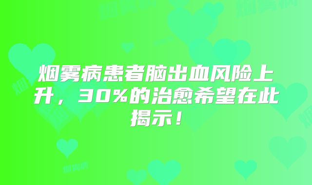 烟雾病患者脑出血风险上升，30%的治愈希望在此揭示！