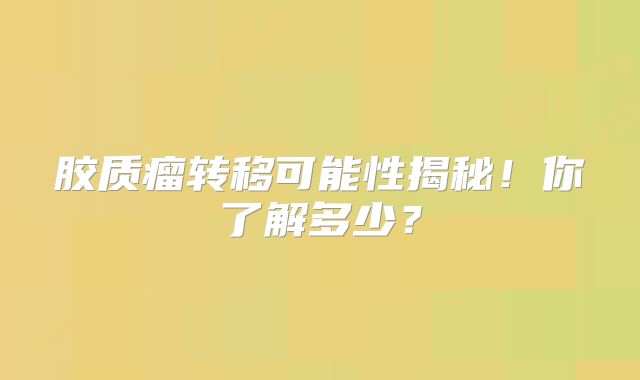 胶质瘤转移可能性揭秘！你了解多少？