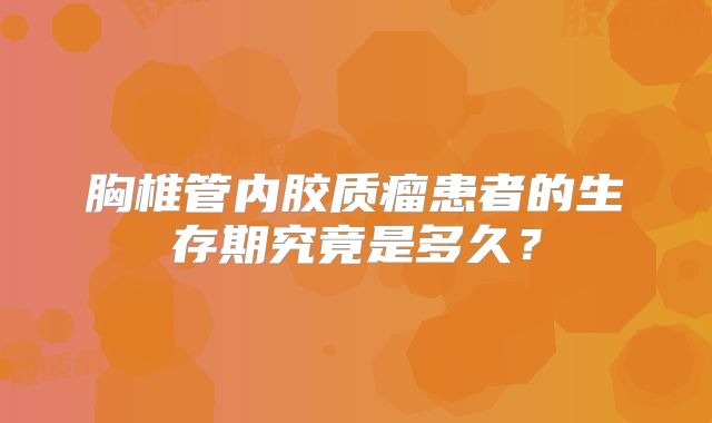 胸椎管内胶质瘤患者的生存期究竟是多久？