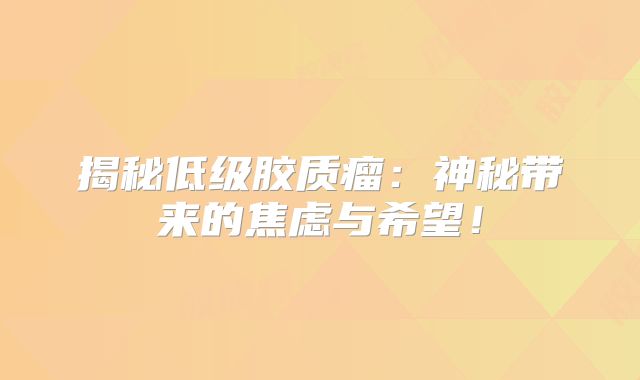 揭秘低级胶质瘤：神秘带来的焦虑与希望！