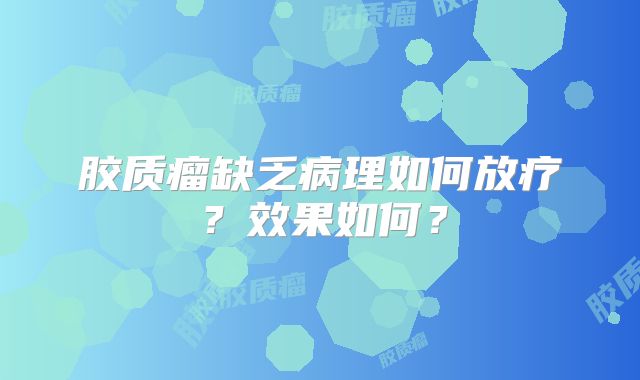 胶质瘤缺乏病理如何放疗？效果如何？