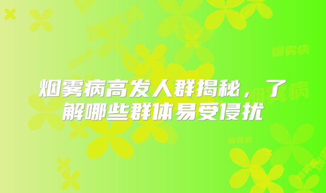 烟雾病高发人群揭秘，了解哪些群体易受侵扰