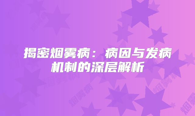 揭密烟雾病：病因与发病机制的深层解析