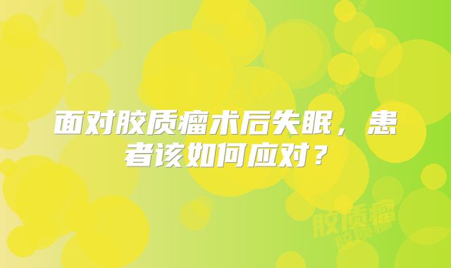 面对胶质瘤术后失眠，患者该如何应对？